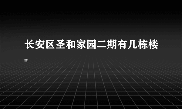 长安区圣和家园二期有几栋楼