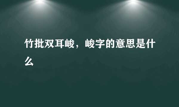 竹批双耳峻，峻字的意思是什么