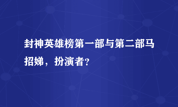 封神英雄榜第一部与第二部马招娣，扮演者？