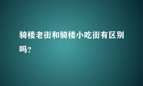 骑楼老街和骑楼小吃街有区别吗？