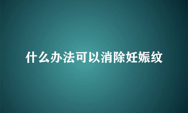 什么办法可以消除妊娠纹