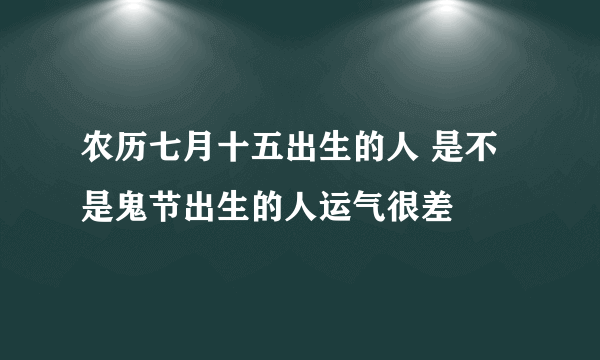 农历七月十五出生的人 是不是鬼节出生的人运气很差