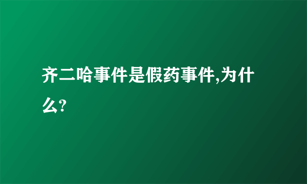 齐二哈事件是假药事件,为什么?