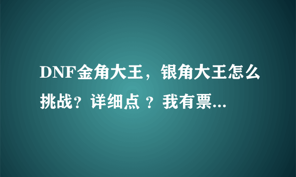 DNF金角大王，银角大王怎么挑战？详细点 ？我有票，怎样挑战