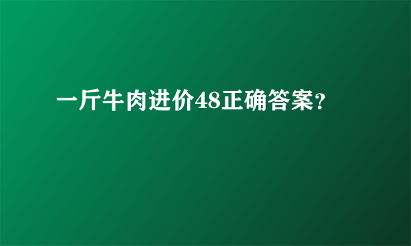 一斤牛肉进价48正确答案？