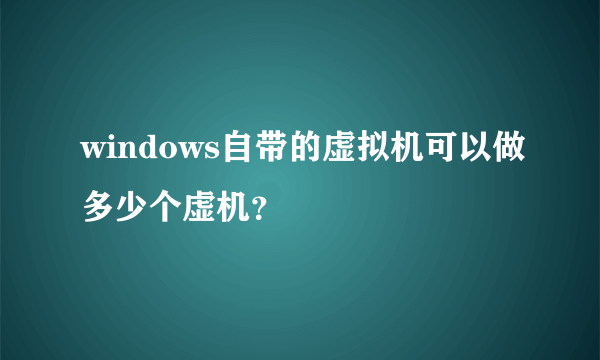 windows自带的虚拟机可以做多少个虚机？