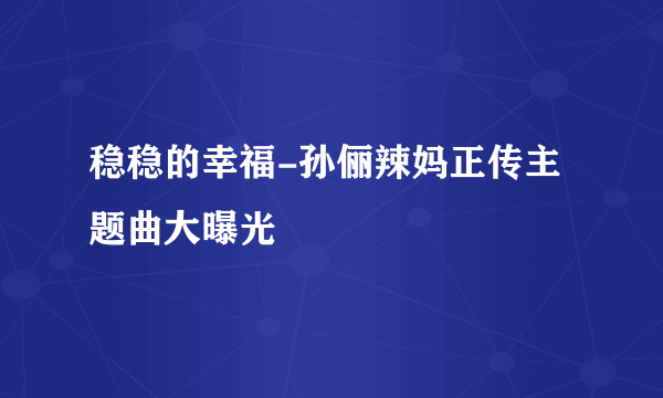 稳稳的幸福-孙俪辣妈正传主题曲大曝光