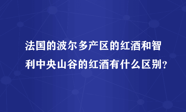 法国的波尔多产区的红酒和智利中央山谷的红酒有什么区别？