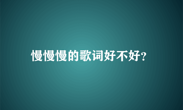 慢慢慢的歌词好不好？