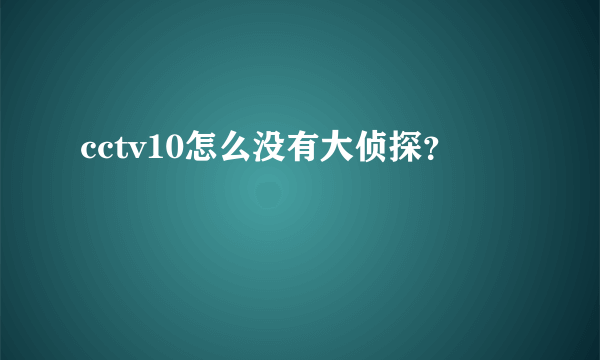 cctv10怎么没有大侦探？