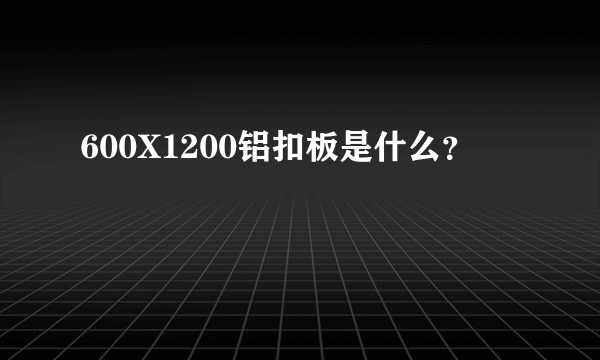 600X1200铝扣板是什么？