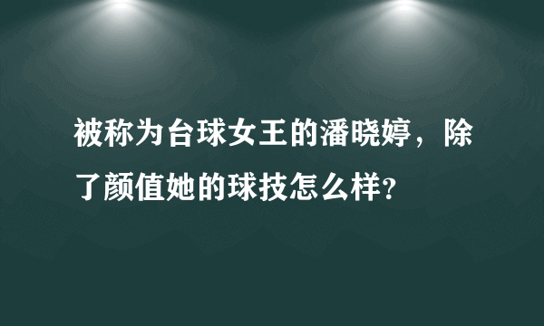 被称为台球女王的潘晓婷，除了颜值她的球技怎么样？