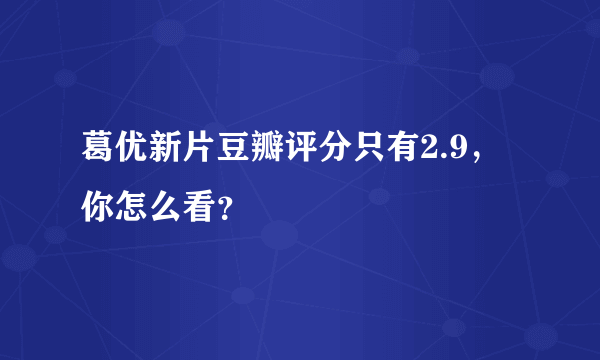 葛优新片豆瓣评分只有2.9，你怎么看？