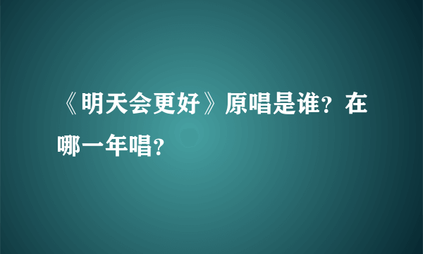 《明天会更好》原唱是谁？在哪一年唱？