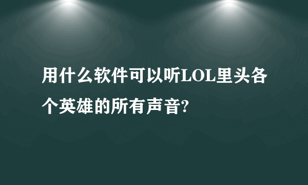 用什么软件可以听LOL里头各个英雄的所有声音?