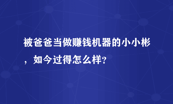 被爸爸当做赚钱机器的小小彬，如今过得怎么样？