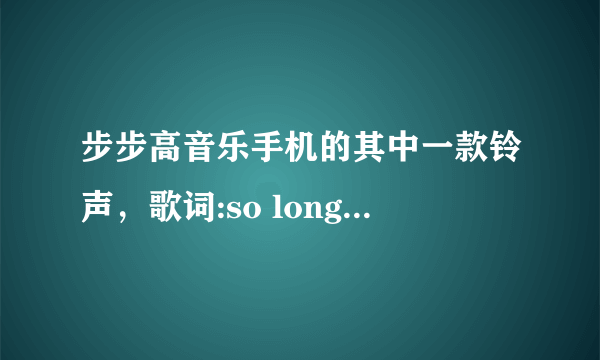 步步高音乐手机的其中一款铃声，歌词:so long ago Idid not have a care about me…的歌曲是什么名字？