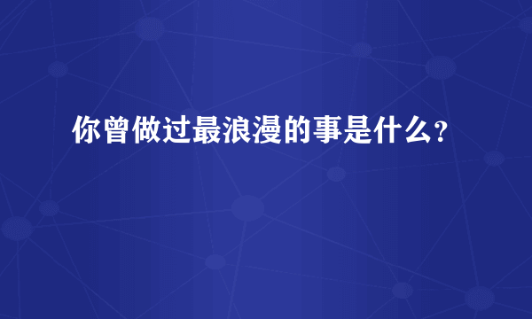 你曾做过最浪漫的事是什么？