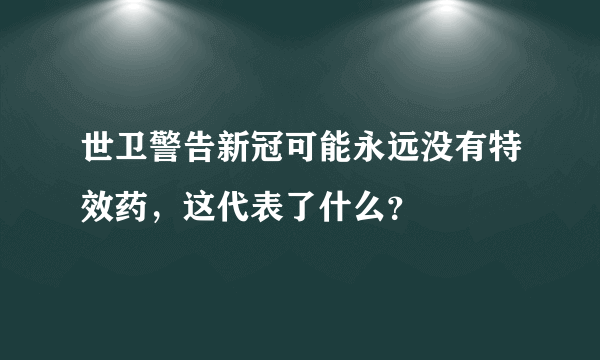 世卫警告新冠可能永远没有特效药，这代表了什么？