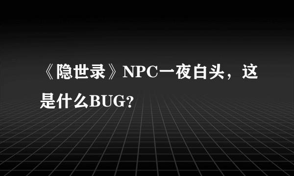 《隐世录》NPC一夜白头，这是什么BUG？