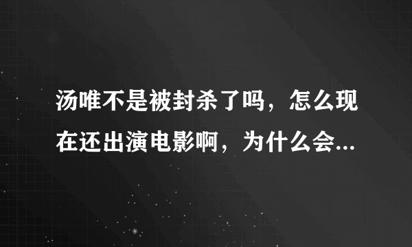 汤唯不是被封杀了吗，怎么现在还出演电影啊，为什么会参加活动啊，不是被封杀了吗，封杀是什么意思啊，