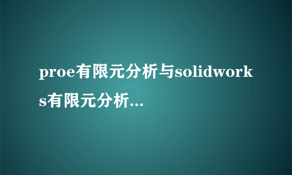 proe有限元分析与solidworks有限元分析哪个强大