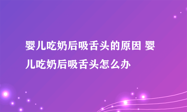 婴儿吃奶后吸舌头的原因 婴儿吃奶后吸舌头怎么办