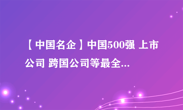 【中国名企】中国500强 上市公司 跨国公司等最全中国企业榜单汇总