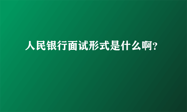 人民银行面试形式是什么啊？