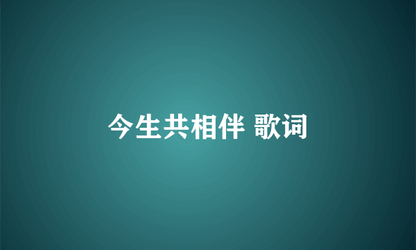 今生共相伴 歌词