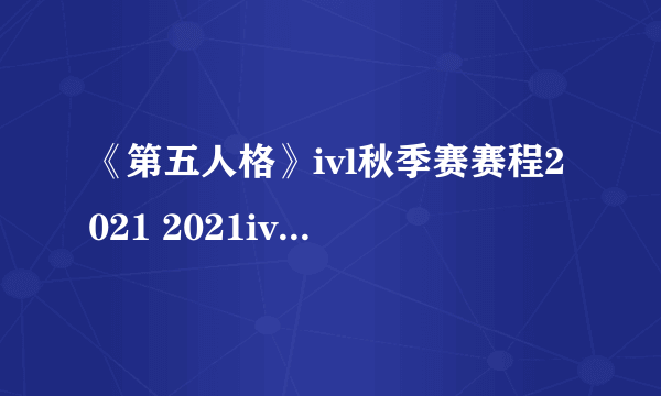 《第五人格》ivl秋季赛赛程2021 2021ivl秋季赛赛程安排