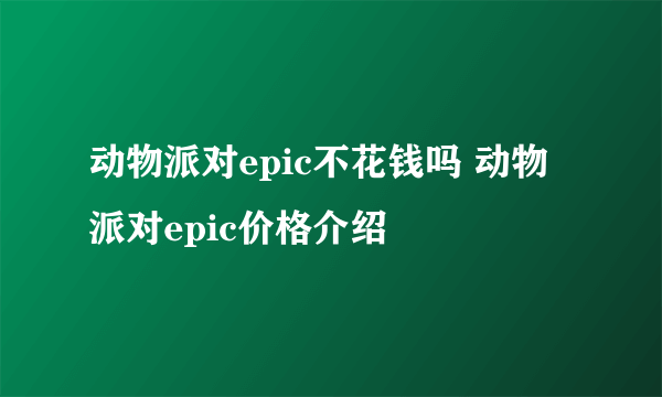 动物派对epic不花钱吗 动物派对epic价格介绍