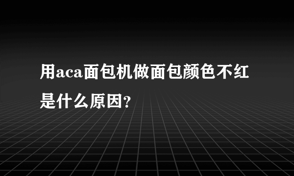 用aca面包机做面包颜色不红是什么原因？