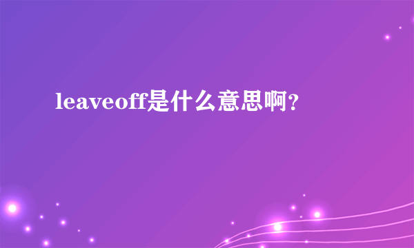 leaveoff是什么意思啊？