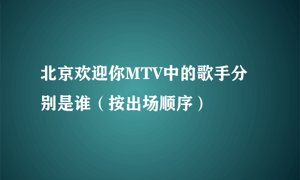 北京欢迎你MTV中的歌手分别是谁（按出场顺序）