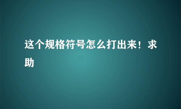 这个规格符号怎么打出来！求助