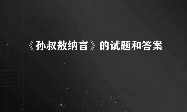 《孙叔敖纳言》的试题和答案