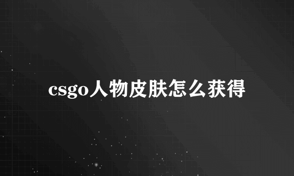 csgo人物皮肤怎么获得