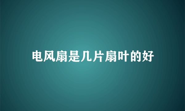 电风扇是几片扇叶的好