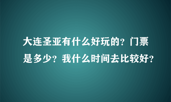 大连圣亚有什么好玩的？门票是多少？我什么时间去比较好？