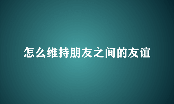 怎么维持朋友之间的友谊