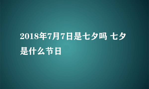 2018年7月7日是七夕吗 七夕是什么节日