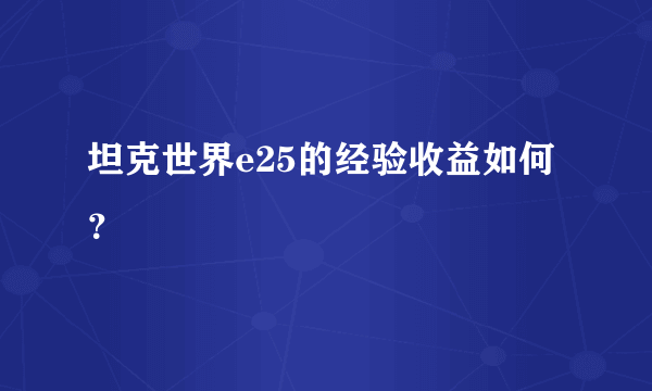 坦克世界e25的经验收益如何？