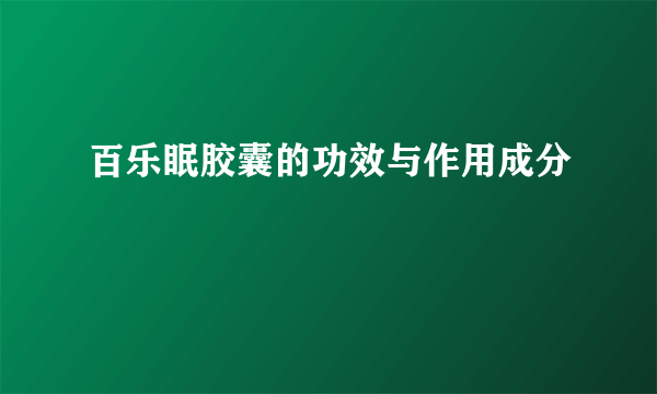 百乐眠胶囊的功效与作用成分