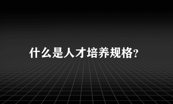 什么是人才培养规格？