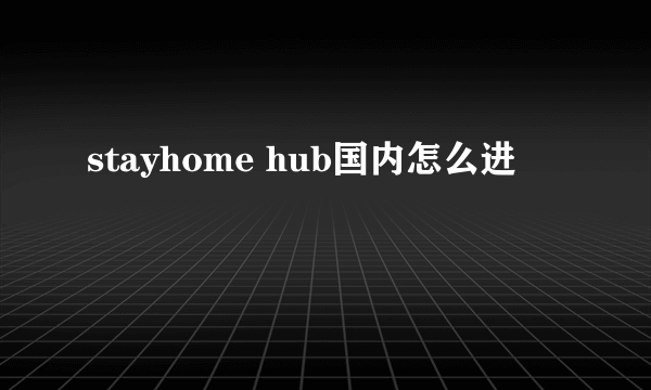 stayhome hub国内怎么进