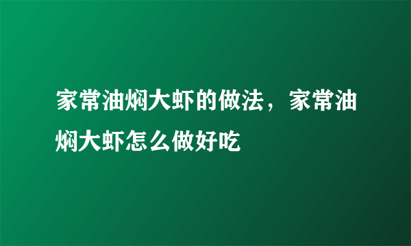 家常油焖大虾的做法，家常油焖大虾怎么做好吃