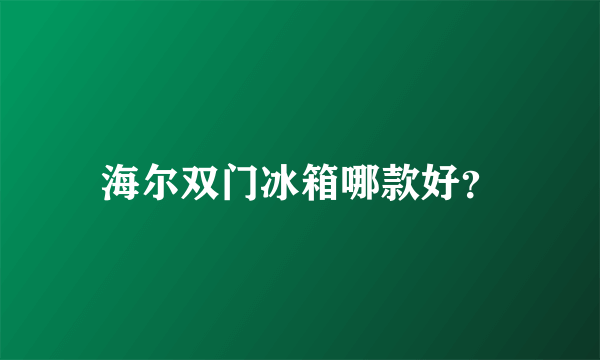 海尔双门冰箱哪款好？