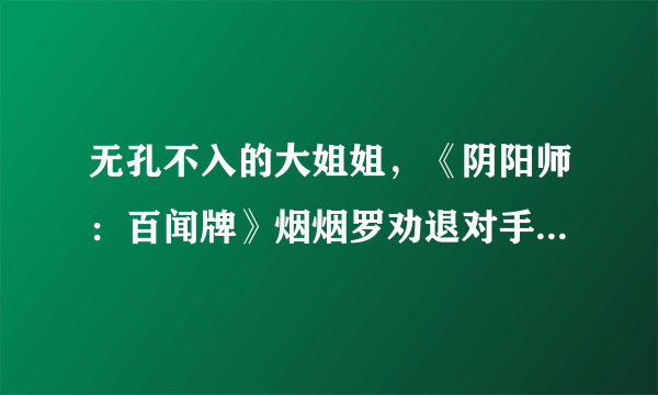 无孔不入的大姐姐，《阴阳师：百闻牌》烟烟罗劝退对手的N种方式