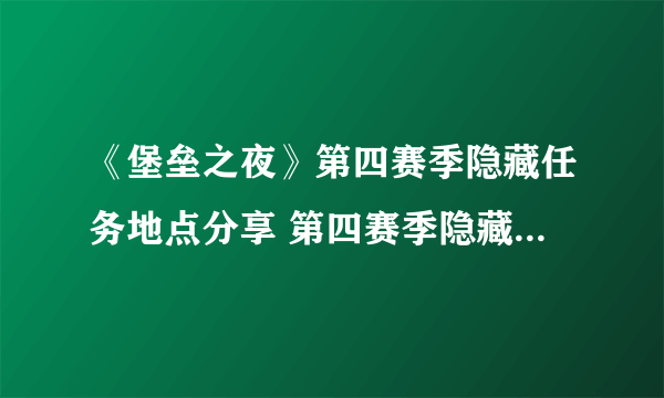 《堡垒之夜》第四赛季隐藏任务地点分享 第四赛季隐藏任务在哪？